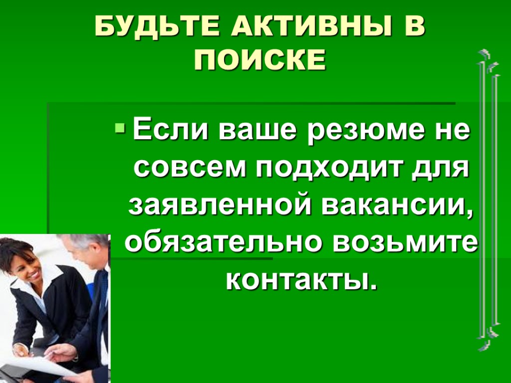 Если ваше резюме не совсем подходит для заявленной вакансии, обязательно возьмите контакты. БУДЬТЕ АКТИВНЫ